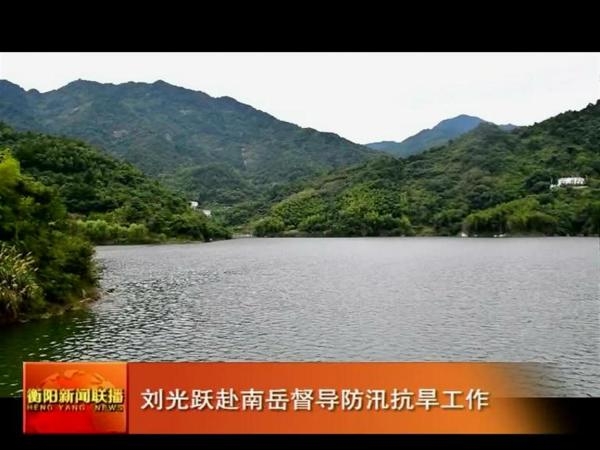刘光跃赴南岳督导防汛抗旱工作