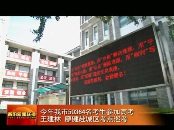 今年我市50364名考生参加高考 王建林 廖健赴城区考点巡考